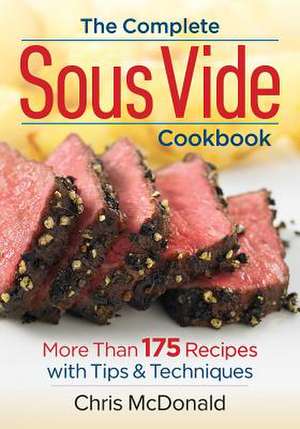 The Complete Sous Vide Cookbook: More Than 175 Recipes with Tips and Techniques de Chris McDonald