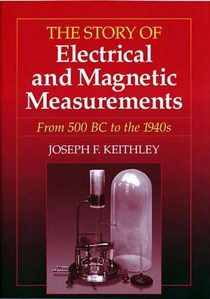 The Story of Electrical and Magnetic Measurements – From 500 BC to the 1940s de JF Keithley