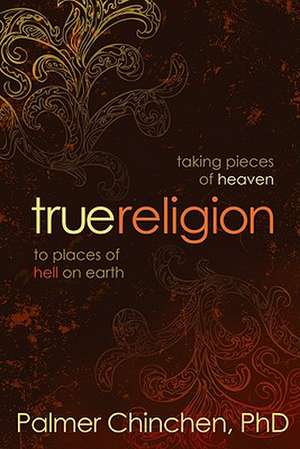 True Religion: Taking Pieces of Heaven to Places of Hell on Earth de Palmer Chinchen