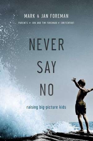 Never Say No: Raising Big-Picture Kids de Mark Foreman