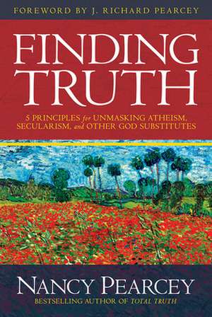 Finding Truth: 5 Principles for Unmasking Atheism, Secularism, and Other God Substitutes de Nancy Pearcey