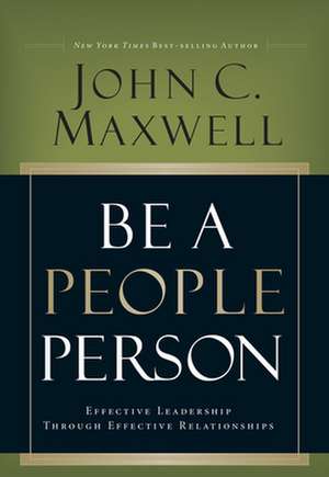 Be a People Person: Effective Leadership Through Effective Relationships de John C. Maxwell