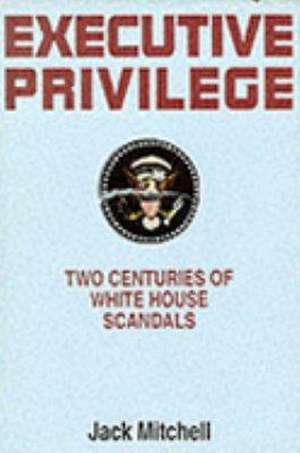 Executive Privilege: Two Centuries of White House Scandals de Jack Mitchell