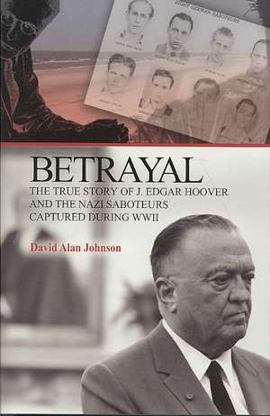 Betrayal: The True Story of J Edgar Hoover & the Nazi Saboteurs Captured During WWII de David Alan Johnson