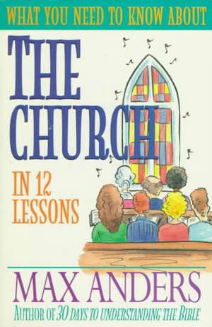 What You Need to Know about the Church in 12 Lessons: The What You Need to Know Study Guide Series de Max E. Anders