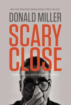 Scary Close: Dropping the Act and Finding True Intimacy de Donald Miller