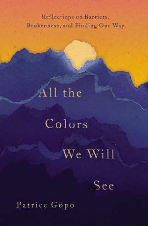 All the Colors We Will See: Reflections on Barriers, Brokenness, and Finding Our Way de Patrice Gopo