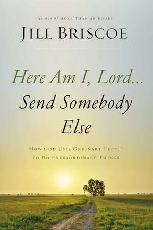 Here Am I, Lord...Send Somebody Else: How God Uses Ordinary People to Do Extraordinary Things de Jill Briscoe