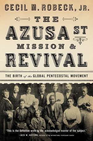 The Azusa Street Mission and Revival: The Birth of the Global Pentecostal Movement de Cecil M. Robeck