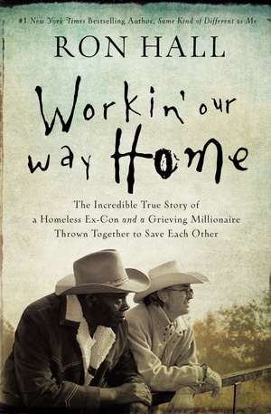 Workin' Our Way Home: The Incredible True Story of a Homeless Ex-Con and a Grieving Millionaire Thrown Together to Save Each Other de Ron Hall