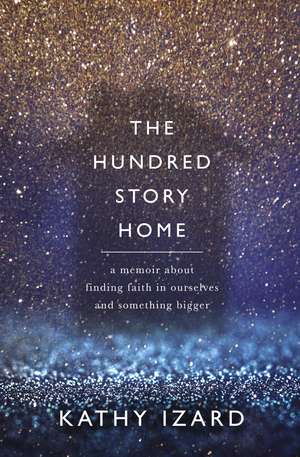 The Hundred Story Home: A Memoir of Finding Faith in Ourselves and Something Bigger de Kathy Izard