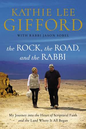 The Rock, the Road, and the Rabbi: My Journey into the Heart of Scriptural Faith and the Land Where It All Began de Kathie Lee Gifford