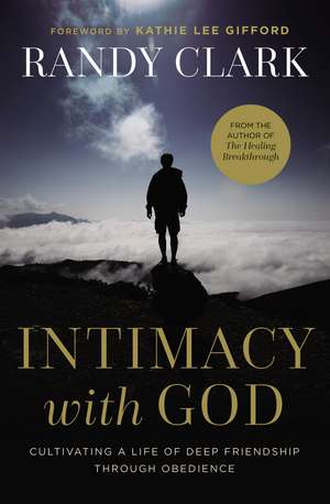 Intimacy with God: Cultivating a Life of Deep Friendship Through Obedience de Randy Clark