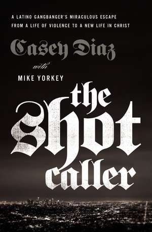 The Shot Caller: A Latino Gangbanger’s Miraculous Escape from a Life of Violence to a New Life in Christ de Casey Diaz