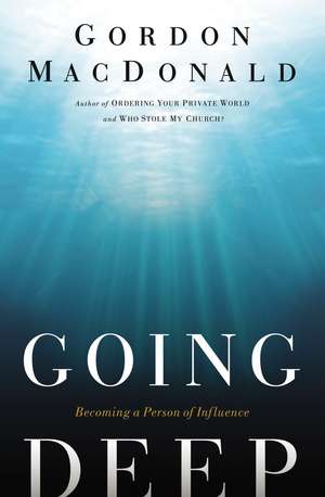 Going Deep: Becoming A Person of Influence de Gordon MacDonald