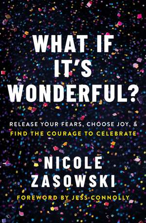 What If It's Wonderful?: Release Your Fears, Choose Joy, and Find the Courage to Celebrate de Nicole Zasowski