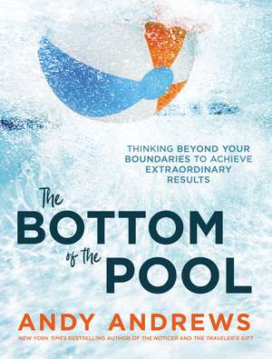 The Bottom of the Pool: Thinking Beyond Your Boundaries to Achieve Extraordinary Results de Andy Andrews