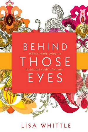 Behind Those Eyes: What's Really Going on Inside the Souls of Women de Lisa Whittle