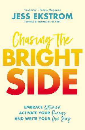 Chasing the Bright Side: Embrace Optimism, Activate Your Purpose, and Write Your Own Story de Jess Ekstrom