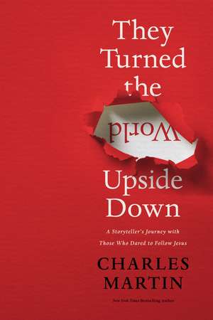 They Turned the World Upside Down: A Storyteller’s Journey with Those Who Dared to Follow Jesus de Charles Martin