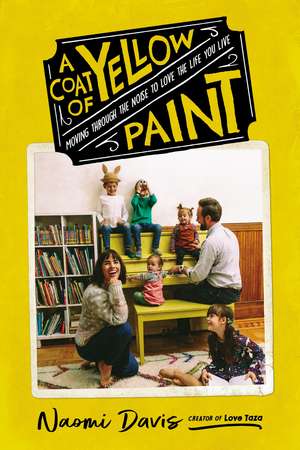 A Coat of Yellow Paint: Moving Through the Noise to Love the Life You Live de Naomi Davis