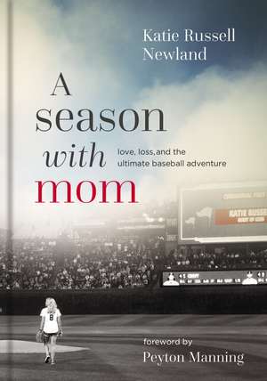 A Season with Mom: Love, Loss, and the Ultimate Baseball Adventure de Katie Russell Newland