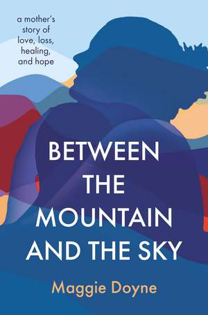 Between the Mountain and the Sky: A Mother’s Story of Love, Loss, Healing, and Hope de Maggie Doyne