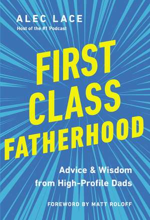 First Class Fatherhood: Advice and Wisdom from High-Profile Dads de Alec Lace