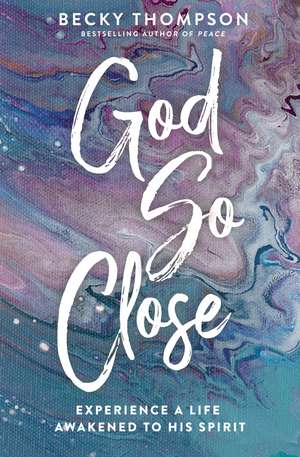 God So Close: Experience a Life Awakened to His Spirit de Becky Thompson