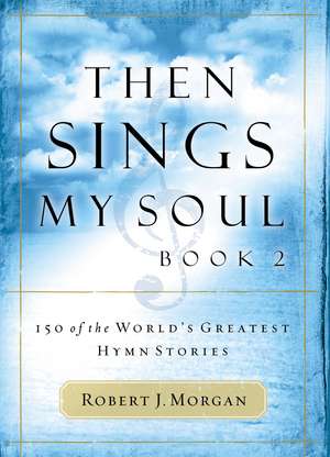 Then Sings My Soul, Book 2: 150 of the World's Greatest Hymn Stories de Robert J. Morgan