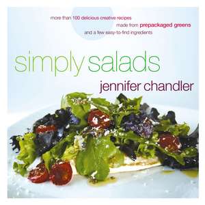 Simply Salads: More than 100 Creative Recipes You Can Make in Minutes from Prepackaged Greens de Jennifer Chandler