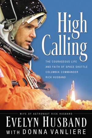 High Calling: The Courageous Life and Faith of Space Shuttle Columbia Commander Rick Husband de Evelyn Husband