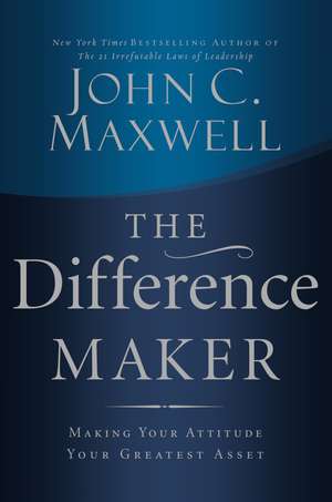 The Difference Maker: Making Your Attitude Your Greatest Asset de John C. Maxwell