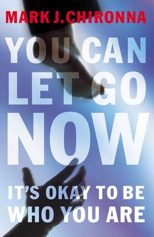 You Can Let Go Now: It's Okay to Be Who You Are de Mark Chironna