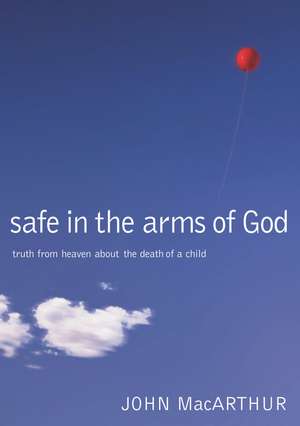 Safe in the Arms of God: Truth from Heaven About the Death of a Child de John F. MacArthur