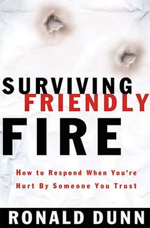 Surviving Friendly Fire: How to Respond When You're Hurt by Someone You Trust de Ronald Dunn