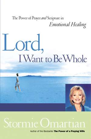 Lord, I Want to Be Whole: The Power of Prayer and Scripture in Emotional Healing de Stormie Omartian