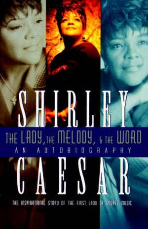 The Lady, The Melody, and the Word: The Inspirational Story of the First Lady of Gospel de Shirley Caesar