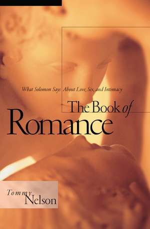 The Book of Romance: What Solomon Says About Love, Sex, and Intimacy de Tommy Nelson