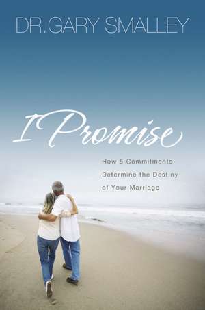 I Promise: How Five Commitments Determine the Destiny of Your Marriage de Gary Smalley