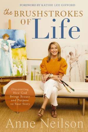 The Brushstrokes of Life: Discovering How God Brings Beauty and Purpose to Your Story de Anne Neilson