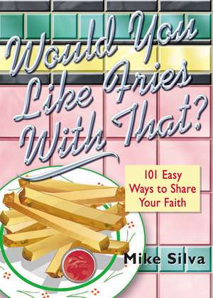 Would You Like Fries With That?: 101 Easy Ways to Share Your Faith de Mike Silva