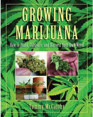 Growing Marijuana: How to Plant, Cultivate, and Harvest Your Own Weed de Tommy McCarthy