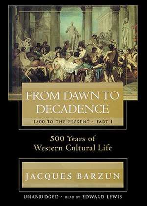 From Dawn to Decadence: 500 Years of Western Cultural Life de Jacques Barzun