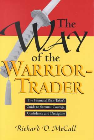 Way of Warrior Trader: The Financial Risk-Taker's Guide to Samurai Courage, Confidence and Discipline de Richard McCall