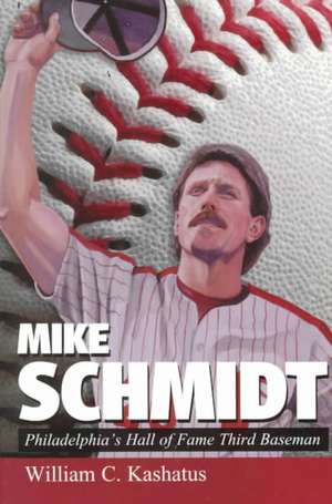 Mike Schmidt: Philadelphia's Hall of Fame Third Baseman de William C. Kashatus