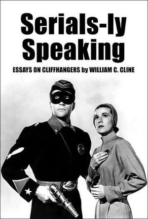 Serials-Ly Speaking: Essays on Cliffhangers de William C. Cline