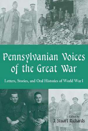 Pennsylvanian Voices of the Great War: Letters, Stories and Oral Histories of World War I de J. Stuart Richards