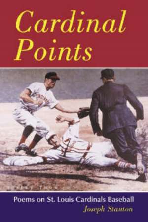 Cardinal Points: "Poems on St. Louis Cardinals Baseball" de Joseph Stanton