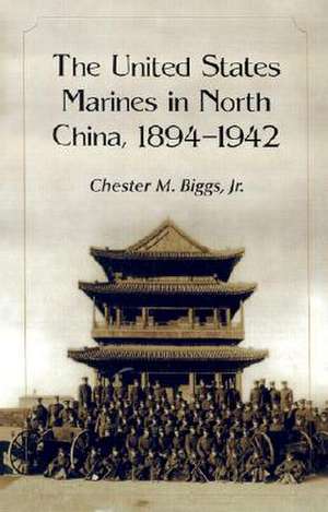 The United States Marines in North China, 1894-1942 de Jr. Biggs, Chester M.